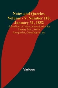 Enlarge image Cover: Notes and Queries, Vol. V, Number 118, January 31, 1852; A Medium of Inter-communication for Literary Men, Artists, Antiquaries, Genealogists, etc. - ALPHA EDITION