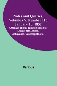 Enlarge image Cover: Notes and Queries, Vol. V, Number 115, January 10, 1852; A Medium of Inter-communication for Literary Men, Artists, Antiquaries, Genealogists, etc. - ALPHA EDITION