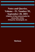 Cover: Notes and Queries, Vol. IV, Number 99, September 20, 1851; A Medium of Inter-communication for Literary Men, Artists, Antiquaries, Genealogists, etc. - ALPHA EDITION