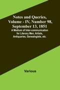 Cover: Notes and Queries, Vol. IV, Number 98, September 13, 1851; A Medium of Inter-communication for Literary Men, Artists, Antiquaries, Genealogists, etc. - ALPHA EDITION