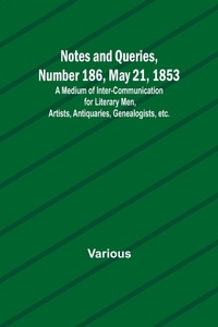 Enlarge image Cover: Notes and Queries, Number 186, May 21, 1853; A Medium of Inter-communication for Literary Men, Artists, Antiquaries, Genealogists, etc. - ALPHA EDITION