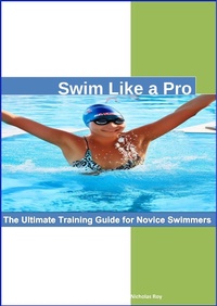 Enlarge image Cover: Swim Like a Pro: The Ultimate Training Guide for Novice Swimmers. - Nicholas Roy