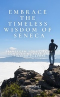 Cover: Embrace the Timeless Wisdom of Seneca: Transform Your Life by Conquering Fear and Finding Purpose - John Sanchez