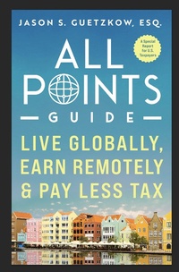 Abbildung von: All Points Guide Live Globally, Earn Remotely & Pay Less Tax: A Special Report for U.S. Taxpayers - Jason Seymour