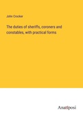 Cover: The duties of sheriffs, coroners and constables, with practical forms - Anatiposi Verlag