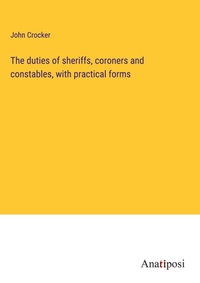 Enlarge image Cover: The duties of sheriffs, coroners and constables, with practical forms - Anatiposi Verlag