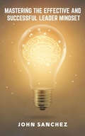 Cover: Mastering the Effective and Successful Leader Mindset - John Sanchez