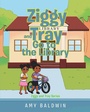 Cover: Ziggy and Tray Go To The Library - Page Publishing, Inc.