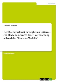 Abbildung von: Der Buchdruck mit beweglichen Lettern - ein Medienumbruch? Eine Untersuchung anhand des "Tsunami-Modells" - GRIN Verlag