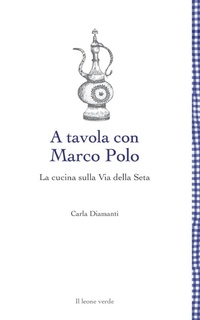 Abbildung von: A tavola con Marco Polo - La cucina sulla Via della seta - Il leone verde Edizioni