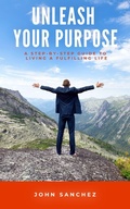 Cover: Unleash Your Purpose: A Step-by-Step Guide to Living a Fulfilling Life - John Sanchez