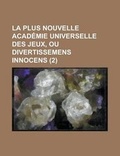 Cover: La Plus Nouvelle Academie Universelle Des Jeux, Ou Divertissemens Innocens (2 ) - Rarebooksclub.com