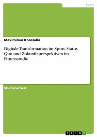 Abbildung von: Digitale Transformation im Sport. Status Quo und Zukunftsperspektiven im Fitnessstudio - GRIN Verlag