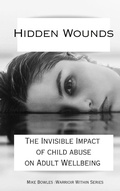 Cover: Hidden Wounds:  The Invisible Impact of Childhood Abuse on Adult Well-Being (Warrior Within) - Mike Bowles