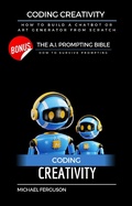 Cover: Coding Creativity - How to Build A Chatbot or Art Generator from Scratch with Bonus: The Ai Prompting Bible - Michael Ferguson