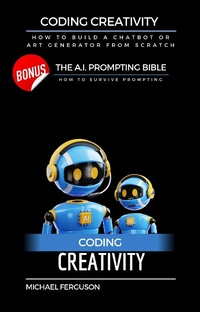 Enlarge image Cover: Coding Creativity - How to Build A Chatbot or Art Generator from Scratch with Bonus: The Ai Prompting Bible - Michael Ferguson