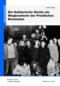 Abbildung von: Die Solidarische Kirche als Wegbereiterin der Friedlichen Revolution - Mitteldeutscher Verlag