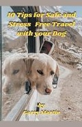 Cover: 10 Tips for Safe and Stress Free Travel with your Dog - Garry Martin