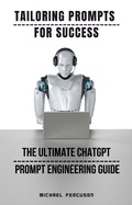 Cover: Tailoring Prompts For Success - The Ultimate ChatGPT Prompt Engineering Guide - Michael Ferguson