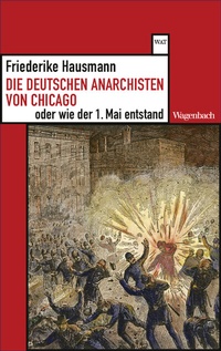Abbildung von: Die deutschen Anarchisten von Chicago oder wie der 1. Mai entstand - Wagenbach