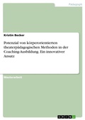 Cover: Potenzial von koerperorientierten theaterpaedagogischen Methoden in der Coaching-Ausbildung. Ein innovativer Ansatz - GRIN Verlag