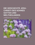 Cover: Die Geschichte Jesu-Christi Des Sohnes Gottes Und Weltheilandes - Rarebooksclub.com