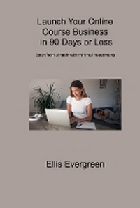 Abbildung von: Launch Your Online Course Business in 90 Days or Less - Ellis Evergreen