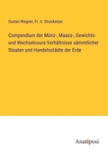 Cover: Compendium der Muenz-, Maass-, Gewichts- und Wechselcours-Verhaeltnisse saemmtlicher Staaten und Handelsstaedte der Erde - Anatiposi Verlag