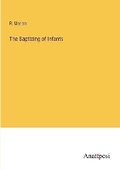 Cover: The Baptizing of Infants - Anatiposi Verlag