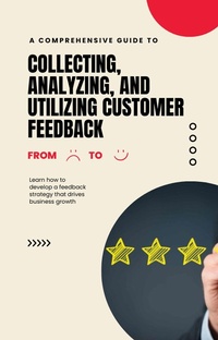 Abbildung von: A Comprehensive Guide to Collecting, Analyzing, and Utilizing Customer Feedback - Lulu.com