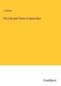 Cover: The Life and Times of Aaron Burr - Anatiposi Verlag