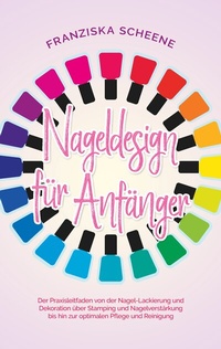 Abbildung von: Nageldesign für Anfänger: Der Praxisleitfaden von der Nagel-Lackierung und Dekoration über Stamping und Nagelverstärkung bis hin zur optimalen Pflege und Reinigung - BoD - Books on Demand
