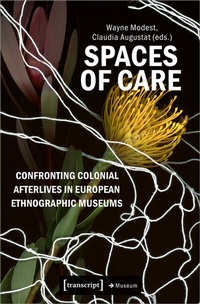 Abbildung von: Spaces of Care - Confronting Colonial Afterlives in European Ethnographic Museums - transcript