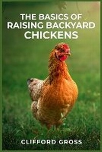 Enlarge image Cover: The Basics of Raising Backyard Chickens - Clifford Gross