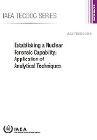 Enlarge image Cover: Establishing a Nuclear Forensic Capability: Application of Analytical Techniques - IAEA