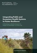 Cover: Integrating Public and Ecosystem Health Systems to Foster Resilience: A Workshop to Identify Research to Bridge the Knowledge-to-Action Gap - National Academies Press