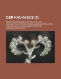 Cover: Der Kaukasus; Eine Naturhistorische So Wie Land- Und Volkswirtschaftliche Studie (Ausgefuhrt Im Jahre 1863 Und 1864) Von Alexander Petzholdt (2 ) - Rarebooksclub.com