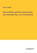 Cover: Heinrich Muellers geistliche Erquickstunden, oder dreihundert Haus- und Tischandachten - Anatiposi Verlag
