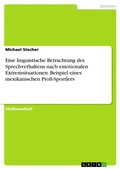 Cover: Eine linguistische Betrachtung des Sprechverhaltens nach emotionalen Extremsituationen. Beispiel eines mexikanischen Profi-Sportlers - GRIN Verlag