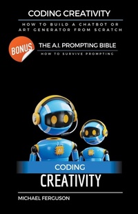 Abbildung von: Coding Creativity - How to Build A Chatbot or Art Generator from Scratch with Bonus - Michael Ferguson