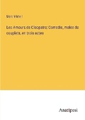 Cover: Les Amours de Cleopatre; Comedie, melee de couplets, en trois actes - Anatiposi Verlag