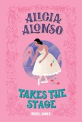 Cover: Alicia Alonso Takes the Stage - Rebel Girls Inc