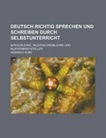 Cover: Deutsch Richtig Sprechen Und Schreiben Durch Selbstunterricht; Sprachlehre, Rechtschreiblehre Und Musterbriefsteller - Rarebooksclub.com