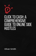 Cover: Click to Cash A Comprehensive Guide to Online Side Hustles - Oliver Smith