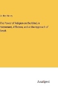 Cover: The Power of Religion on the Mind, in Retirement, Affliction, and at the Approach of Death - Anatiposi Verlag