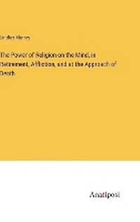 Enlarge image Cover: The Power of Religion on the Mind, in Retirement, Affliction, and at the Approach of Death - Anatiposi Verlag