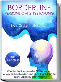 Abbildung von: Borderline Persönlichkeitsstörung - Das Selbsthilfebuch: Wie Sie die Ursachen der BPS verstehen, erfolgreich behandeln und Schritt für Schritt zu mehr Lebensqualität finden | inkl. Selbsttest - Edition Lunerion