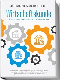 Abbildung von: Wirtschaftskunde - Kompaktes Basiswissen für Einsteiger: Wie Sie die Grundlagen der Wirtschaftslehre leicht verstehen und die Wirtschaft, Finanzmärkte und gesellschaftliche Modelle durchschauen - Edition Lunerion