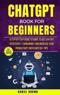 Enlarge image Cover: Chatgpt Book For Beginners : A Step By Step Guide To Use Chatgpt Effectively, Earn Money And Increase Your Productivity With Over 50+ Tips - Blue Rose Publishing