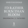 Cover: I'd Rather Burn Than Bloom - Blackstone Publishing